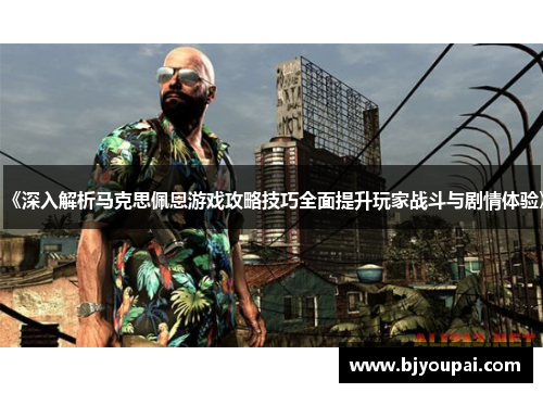 《深入解析马克思佩恩游戏攻略技巧全面提升玩家战斗与剧情体验》