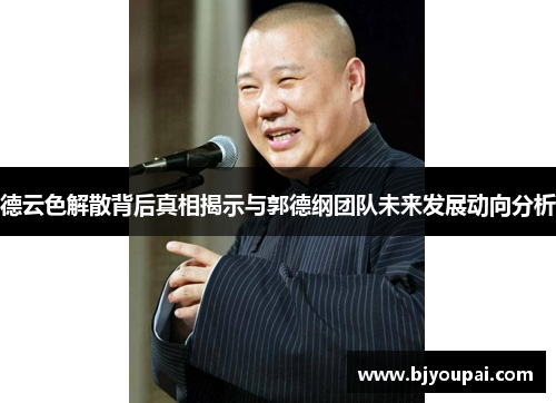德云色解散背后真相揭示与郭德纲团队未来发展动向分析