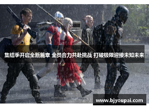 集结季开启全新篇章 全员合力共赴挑战 打破极限迎接未知未来