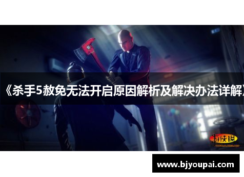 《杀手5赦免无法开启原因解析及解决办法详解》 《杀手5赦免无法开启原因解析及解决办法详解》
